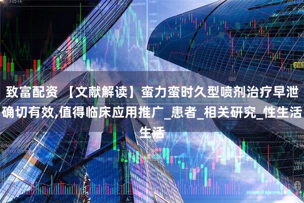 致富配资 【文献解读】蛮力蛮时久型喷剂治疗早泄确切有效,值得临床应用推广_患者_相关研究_性生活