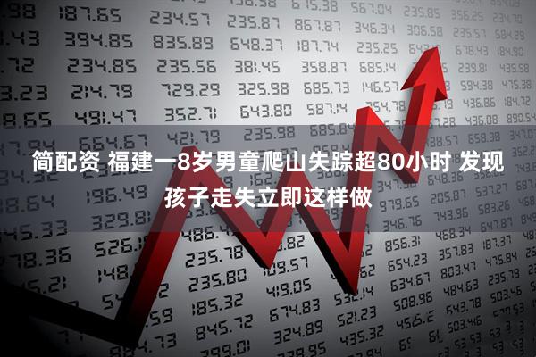 简配资 福建一8岁男童爬山失踪超80小时 发现孩子走失立即这样做