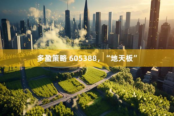 多盈策略 605388，“地天板”