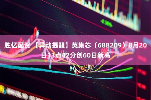 胜亿配资 【异动提醒】英集芯（688209）8月20日13点42分创60日新高