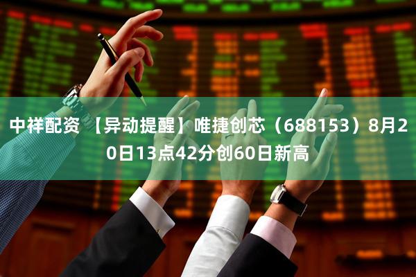 中祥配资 【异动提醒】唯捷创芯（688153）8月20日13点42分创60日新高