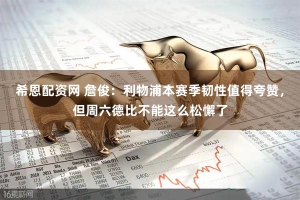 希恩配资网 詹俊：利物浦本赛季韧性值得夸赞，但周六德比不能这么松懈了
