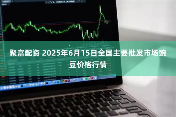 聚富配资 2025年6月15日全国主要批发市场豌豆价格行情