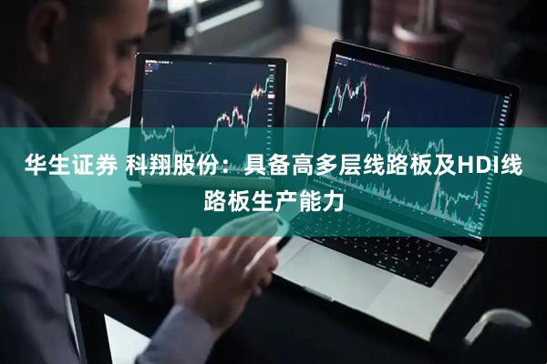 华生证券 科翔股份：具备高多层线路板及HDI线路板生产能力
