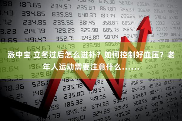 涨中宝 立冬过后怎么进补？如何控制好血压？老年人运动需要注意什么……