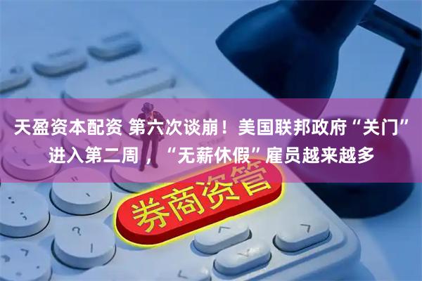 天盈资本配资 第六次谈崩！美国联邦政府“关门”进入第二周 ，“无薪休假”雇员越来越多