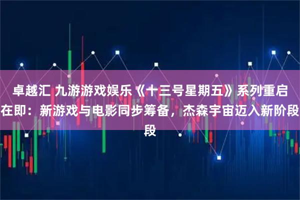 卓越汇 九游游戏娱乐《十三号星期五》系列重启在即：新游戏与电影同步筹备，杰森宇宙迈入新阶段