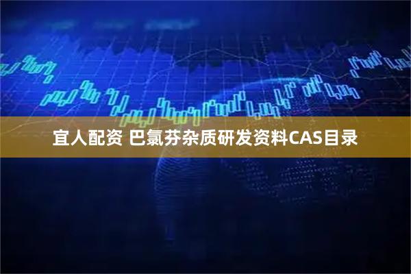宜人配资 巴氯芬杂质研发资料CAS目录