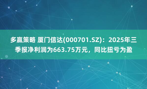 多赢策略 厦门信达(000701.SZ)：2025年三季报净利润为663.75万元，同比扭亏为盈