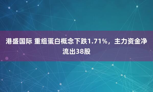 港盛国际 重组蛋白概念下跌1.71%，主力资金净流出38股