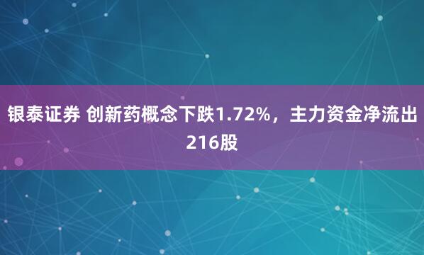 银泰证券 创新药概念下跌1.72%，主力资金净流出216股