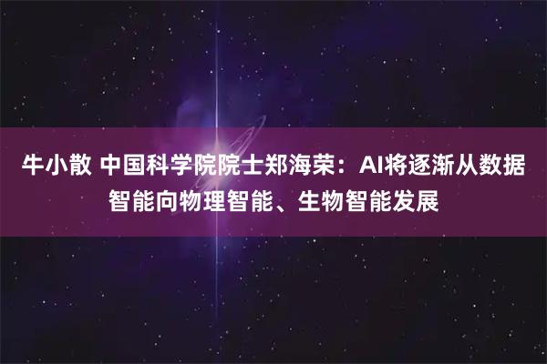 牛小散 中国科学院院士郑海荣：AI将逐渐从数据智能向物理智能、生物智能发展